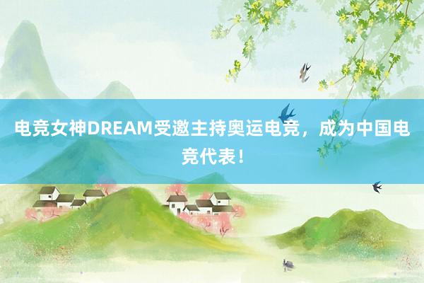 电竞女神DREAM受邀主持奥运电竞，成为中国电竞代表！